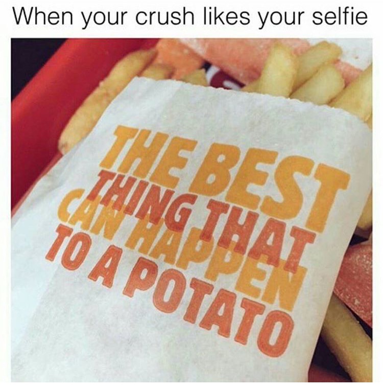 memes - Meme - When your crush your selfie The Best Thing That To A Potato