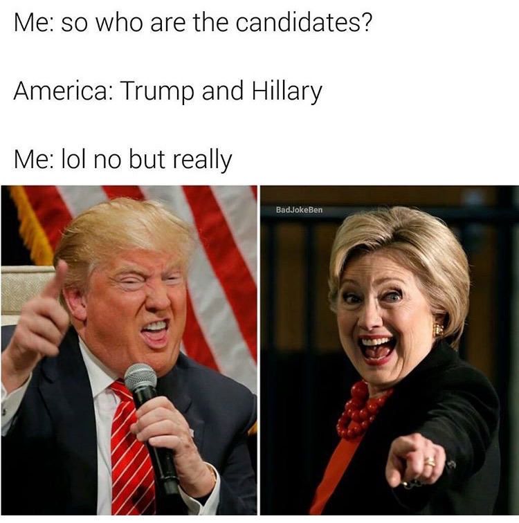 memes - trump hillary - Me so who are the candidates? America Trump and Hillary Me lol no but really BadJokeBen