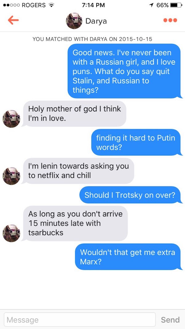 tinder puns - 000 Rogers 1 66% Darya You Matched With Darya On Good news. I've never been with a Russian girl, and I love puns. What do you say quit Stalin, and Russian to things? Holy mother of god I think I'm in love. finding it hard to Putin words? I'm