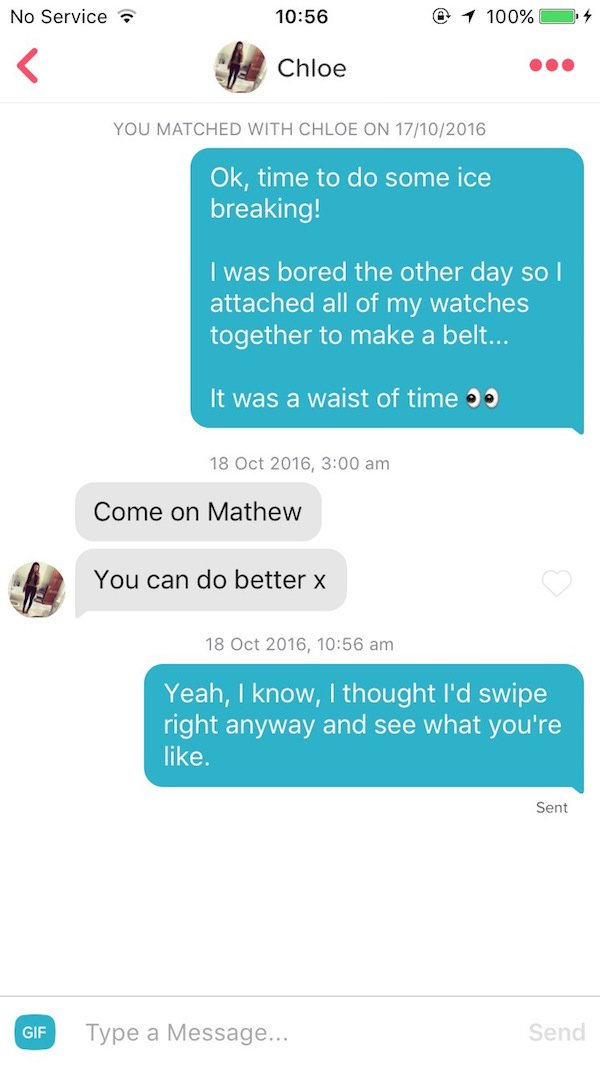 funny tinder screenshots - No Service @ 1 100% 94 Chloe You Matched With Chloe On 17102016 Ok, time to do some ice breaking! I was bored the other day so I attached all of my watches together to make a belt... It was a waist of time , Come on Mathew You c