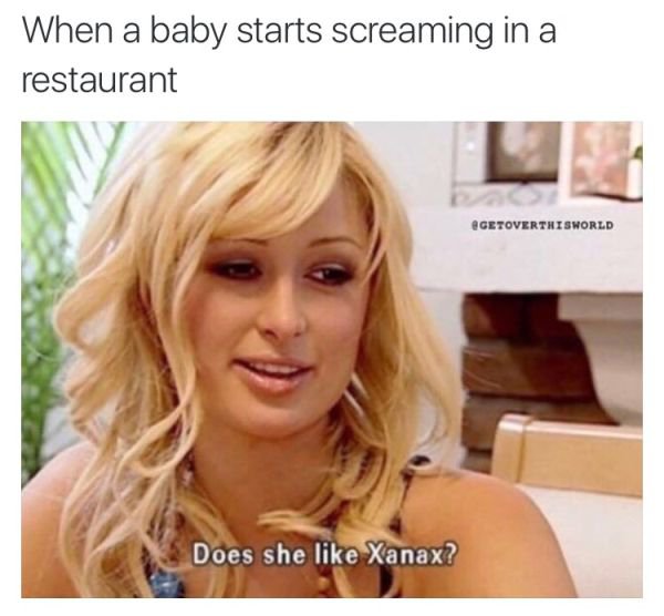 memes  - paris hilton memes - When a baby starts screaming in a restaurant Getoverthisworld Does she Xanax?