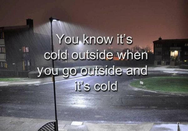 memes  - you know it's cold outside when you go outside and it's cold - You know it's cold outside when you go outside and it's cold
