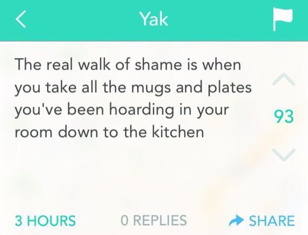 memes  - yik yak racism - Yak The real walk of shame is when you take all the mugs and plates you've been hoarding in your room down to the kitchen 3 Hours O Replies