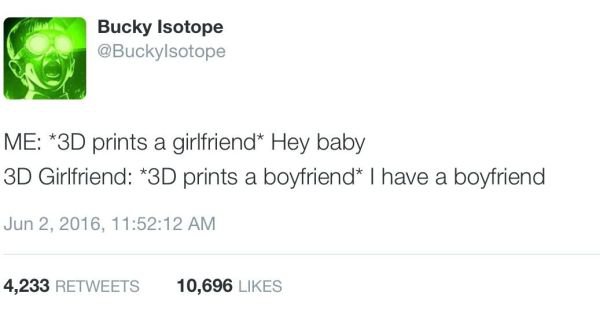 memes  - document - Bucky Isotope Me 3D prints a girlfriend Hey baby 3D Girlfriend 3D prints a boyfriend I have a boyfriend , 12 Am 4,233 10,696