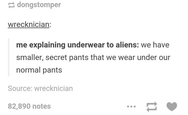 tumblr - document - dongstomper wrecknician me explaining underwear to aliens we have smaller, secret pants that we wear under our normal pants Source wrecknician 82,890 notes