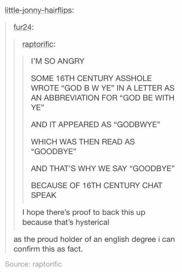 tumblr - god be with ye goodbye - littlejonnyhairflips fur24 raptorific I'M So Angry Some 16TH Century Asshole Wrote "God B W Ye In A Letter As An Abbreviation For God Be With Ye" And It Appeared As "Godbwye Which Was Then Read As "Goodbye" And That'S Why