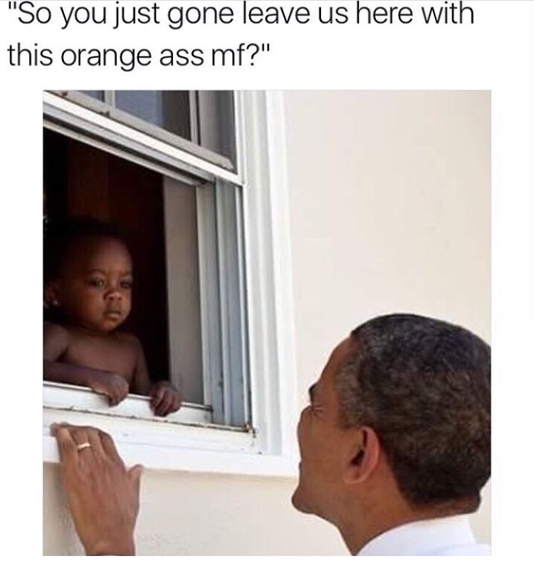 barack obama kids window - ve Us "So you just gone leave us here with this orange ass mf?"