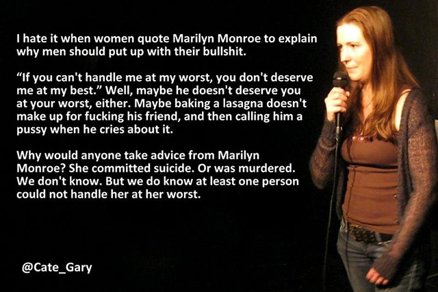 if you can t handle me at my worst comedian - I hate it when women quote Marilyn Monroe to explain why men should put up with their bullshit. "If you can't handle me at my worst, you don't deserve me at my best." Well, maybe he doesn't deserve you at your