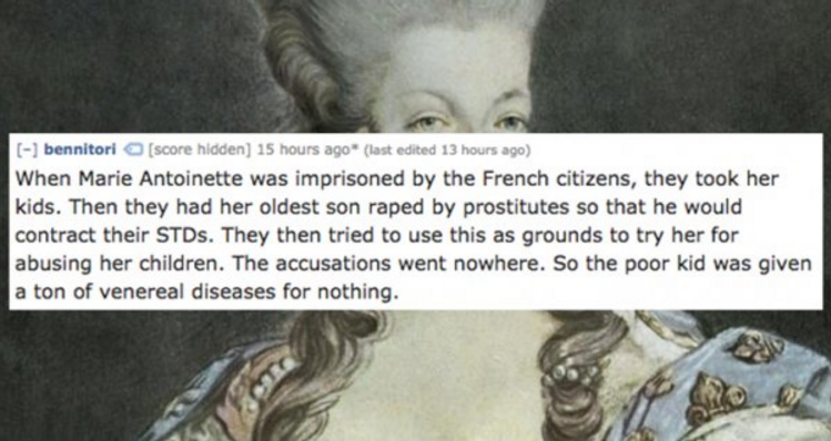 human - bennitori score hidden 15 hours ago" last edited 13 hours ago When Marie Antoinette was imprisoned by the French citizens, they took her kids. Then they had her oldest son raped by prostitutes so that he would contract their STDs. They then tried 