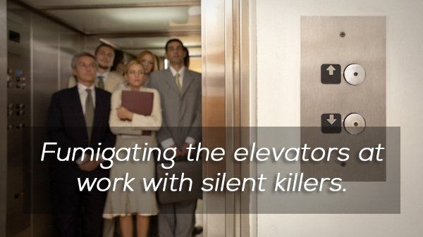 elevator passengers - Fumigating the elevators at work with silent killers.