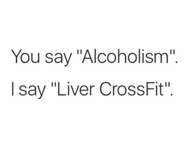 angle - You say "Alcoholism". I say "Liver CrossFit".