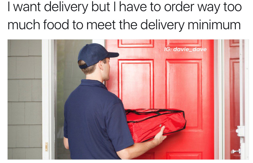food delivery - I want delivery but I have to order way too much food to meet the delivery minimum Ig davie_dave