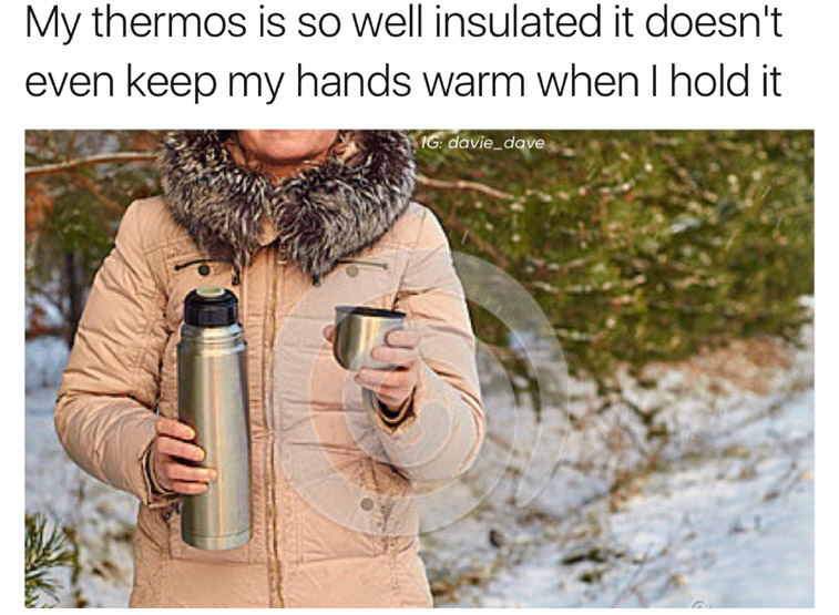 person holding a thermos - My thermos is so well insulated it doesn't even keep my hands warm when I hold it Ig davie_dave