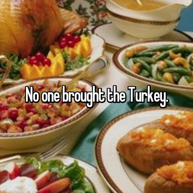 wtf thanksgiving moments - thanksgiving meal - No one brought the Turkey