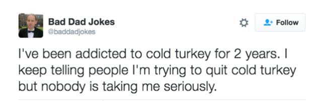 dad jokes 1 peter 3 3 4 - Bad Dad Jokes I've been addicted to cold turkey for 2 years. I keep telling people I'm trying to quit cold turkey but nobody is taking me seriously.