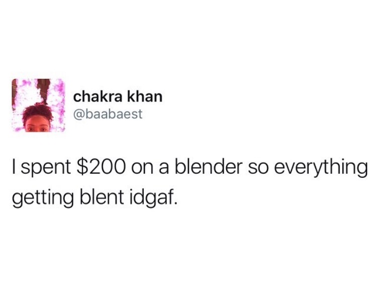 memes - chakra khan I spent $200 on a blender so everything getting blent idgaf.