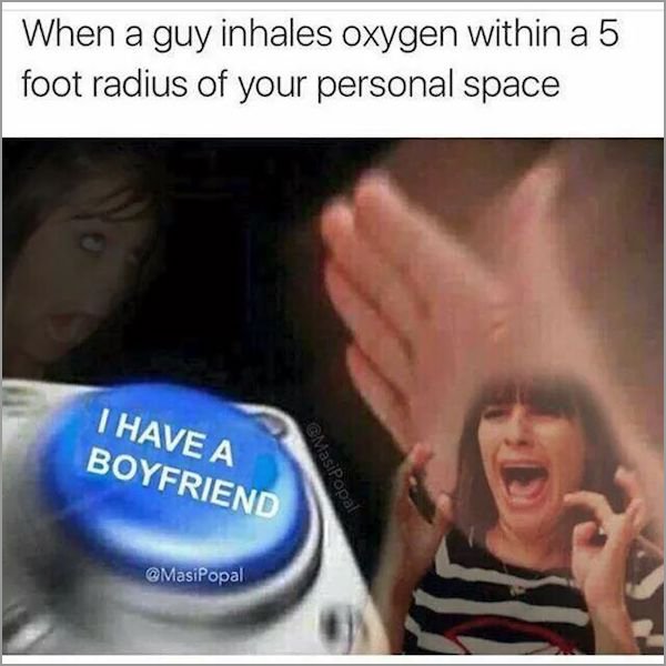 memes - offensive memes - When a guy inhales oxygen within a 5 foot radius of your personal space I Have A Boyfriend GMasipopal