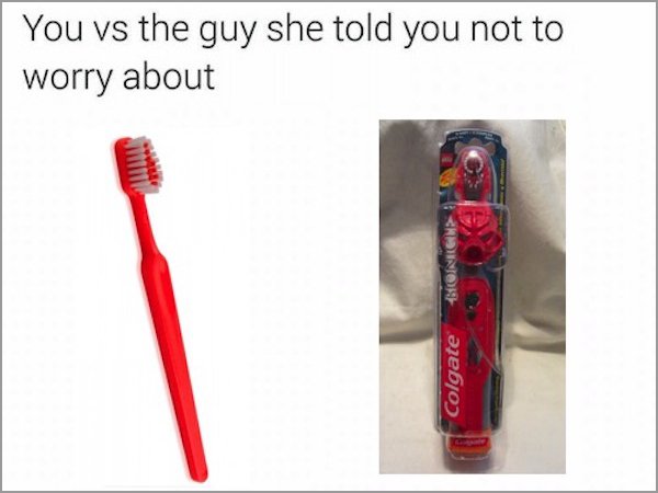 memes - toothbrush - You vs the guy she told you not to worry about Colgate