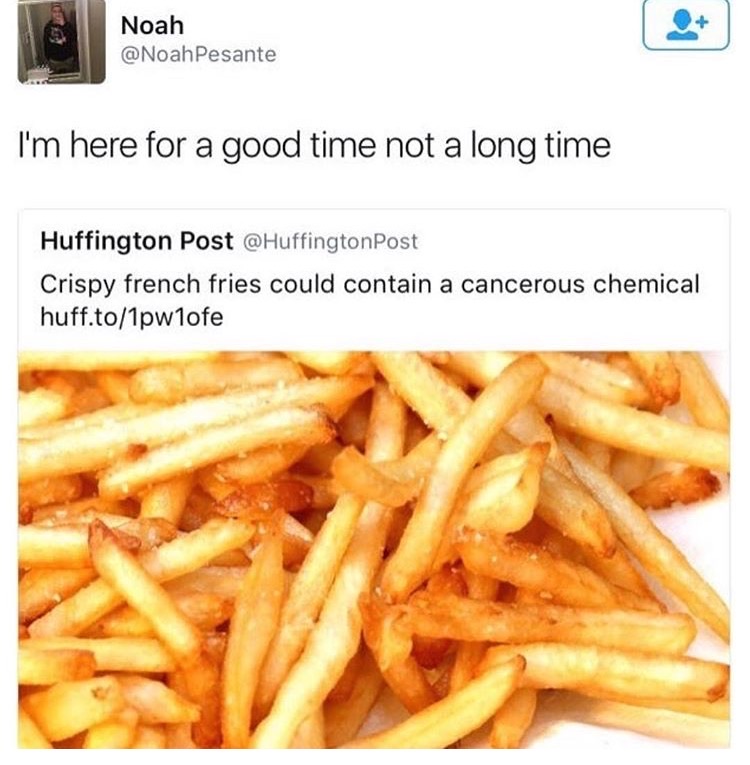 memes  -i m here for a good time not - Noah Pesante I'm here for a good time not a long time Huffington Post Post Crispy french fries could contain a cancerous chemical huff.to1pw1ofe