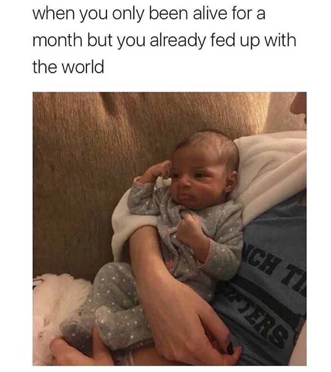 memes  -baby already fed up with life - when you only been alive for a month but you already fed up with the world