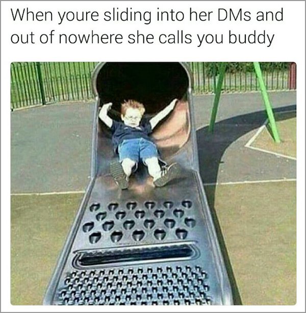 memes - cheese grater slide - When youre sliding into her DMs and out of nowhere she calls you buddy A H nniban inn. inn