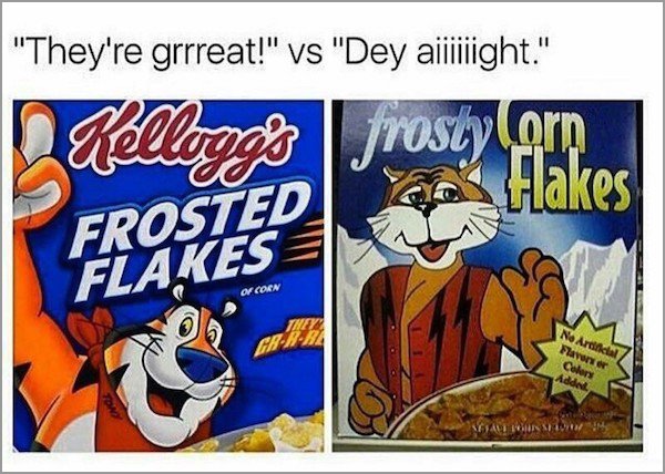 memes - frosted flakes meme - "They're grrreat!" vs "Dey aiiiight." In Kellogg's frosty or Wo Frokee O Con No Ardicial Flavanter Colors Addet Adin In