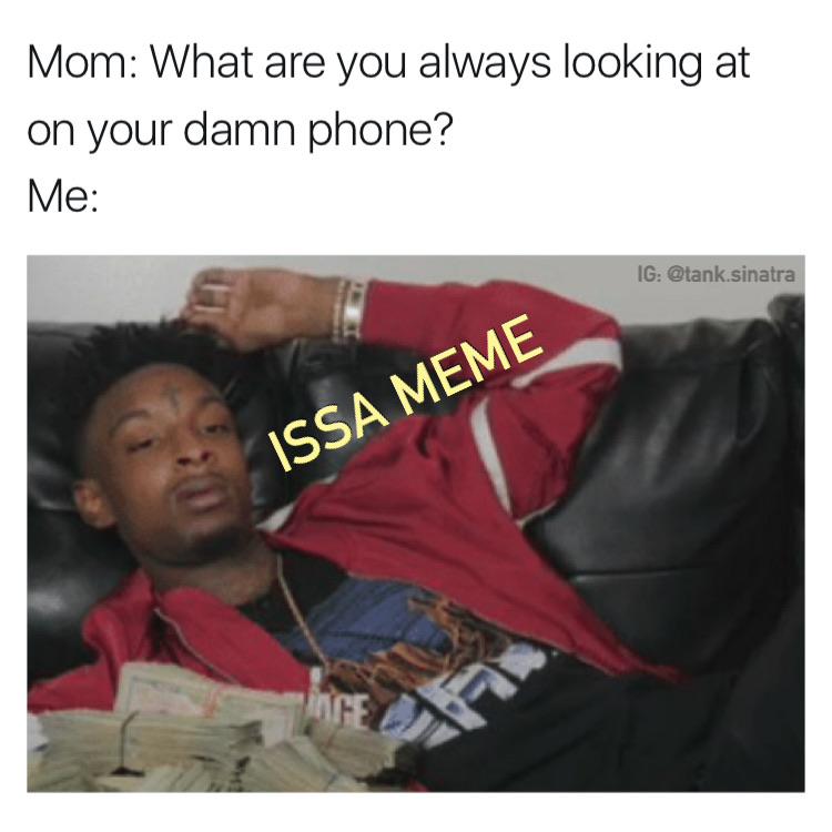memes - 21 savage issa memes - Mom What are you always looking at on your damn phone? Me Ig .sinatra Issa Meme