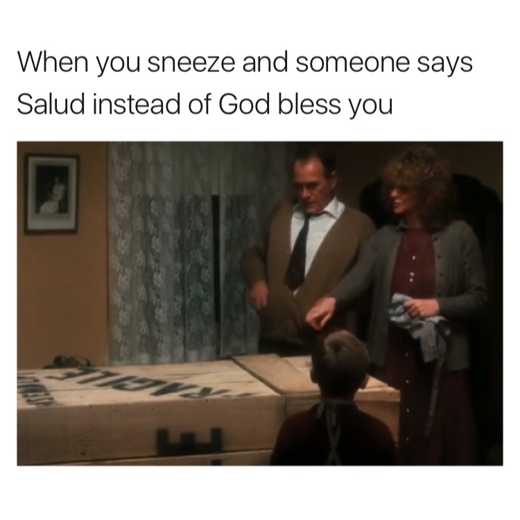 memes - presentation - When you sneeze and someone says Salud instead of God bless you