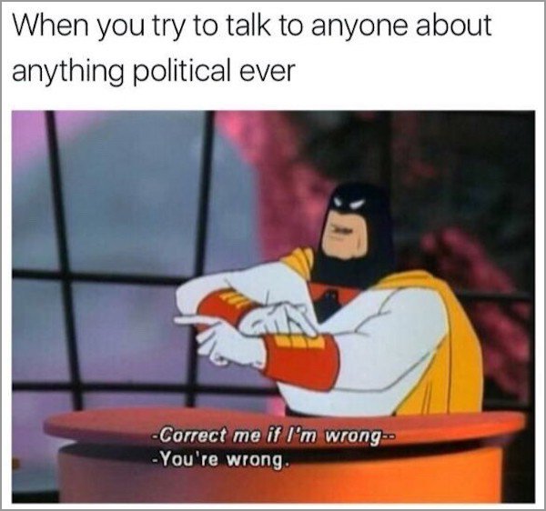 memes - space ghost coast to coast - When you try to talk to anyone about anything political ever Correct me if I'm wrong You're wrong