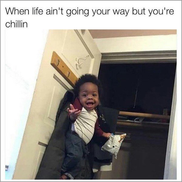 memes - life ain t going your way - When life ain't going your way but you're chillin