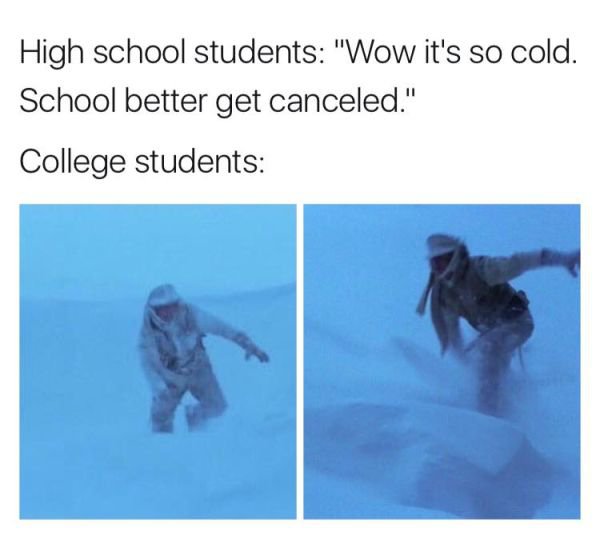 water - High school students "Wow it's so cold. School better get canceled." College students