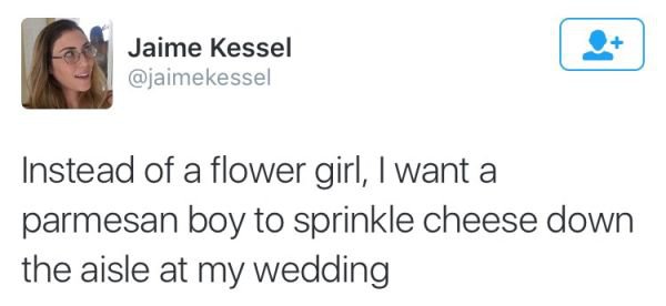 tell if a girl - Jaime Kessel Instead of a flower girl, I want a parmesan boy to sprinkle cheese down the aisle at my wedding