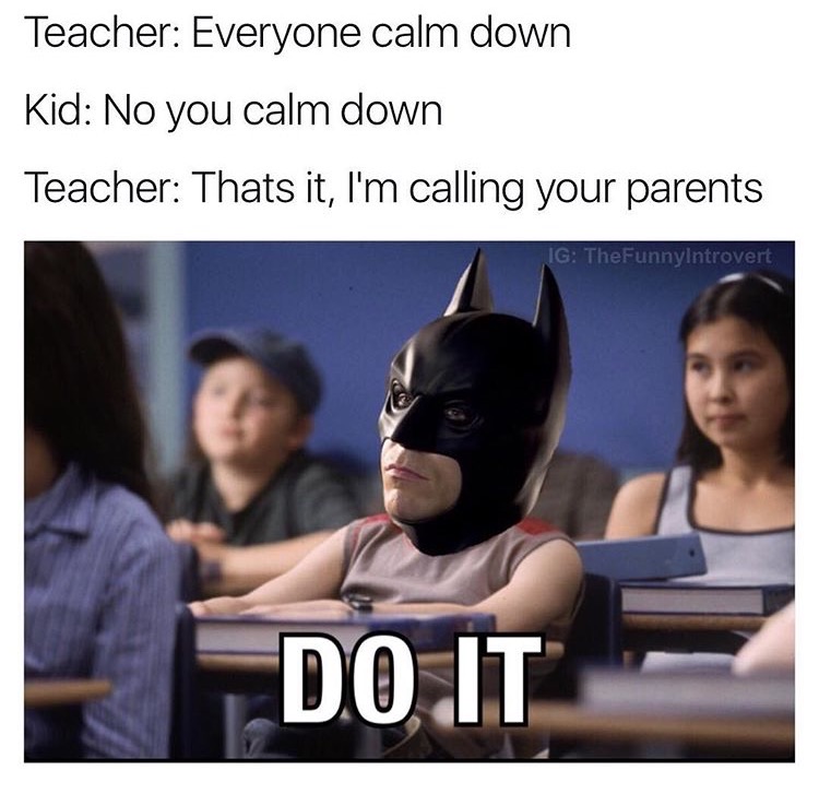 dc memes clean - Teacher Everyone calm down Kid No you calm down Teacher Thats it, I'm calling your parents Ig TheFunnyintrovert Do It