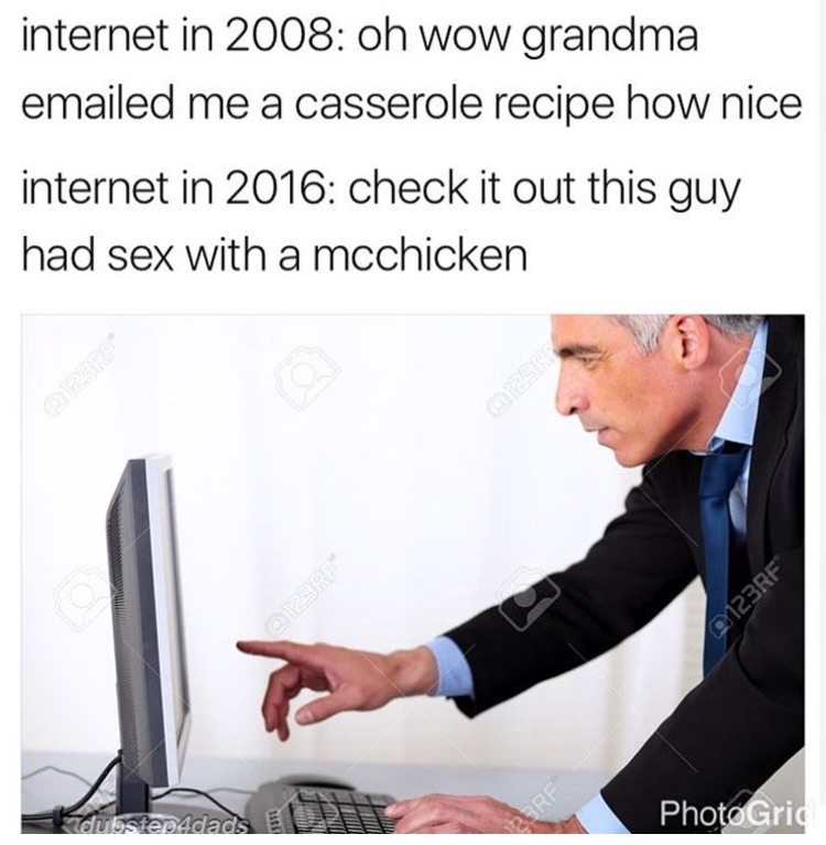 Internet - internet in 2008 oh wow grandma emailed me a casserole recipe how nice internet in 2016 check it out this guy had sex with a mcchicken 2123RF dubstep4dads PhotoGrid
