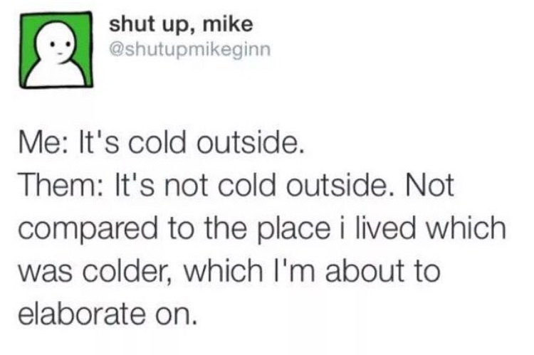 funny muslim tweets - shut up, mike Me It's cold outside. Them It's not cold outside. Not compared to the place i lived which was colder, which I'm about to elaborate on.
