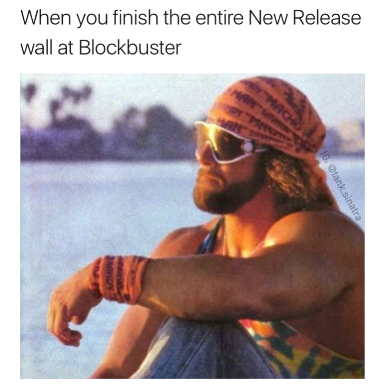 macho man randy savage meme - When you finish the entire New Release wall at Blockbuster Ig .sinatra