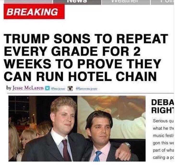 trump billy madison meme - Nicus Vgli Breaking Trump Sons To Repeat Every Grade For 2 Weeks To Prove They Can Run Hotel Chain by Jesse McLaren nujesse laten mejesse Deba Right Serious qu what he thi music festi gon this we part of wha calling a pc