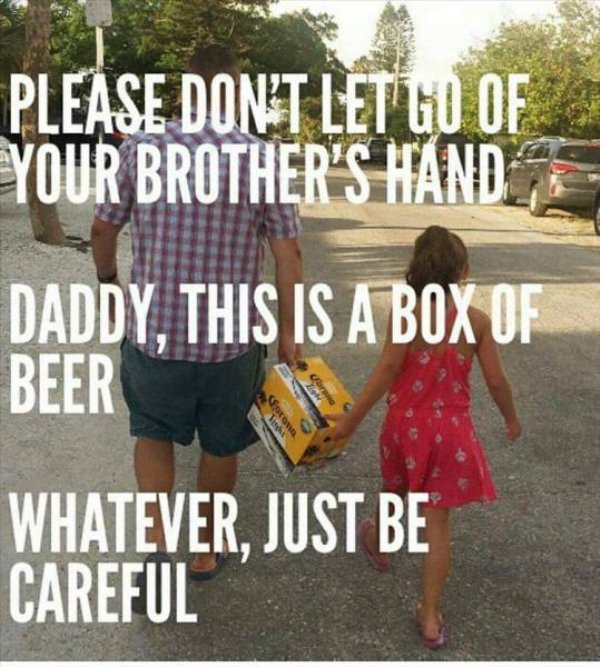 please and thank you - Please Don'T Let Go Of Your Brother'S Hand Daddy, This Is A Box Of Beer Whatever, Just Be Careful