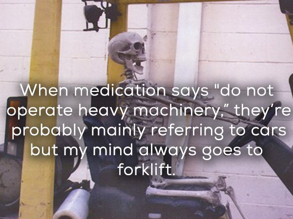 photo caption - When medication says "do not operate heavy machinery," they're probably mainly referring to cars but my mind always goes to forklift.