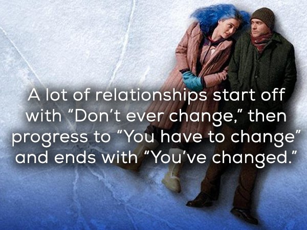 eternal sunshine of the spotless mind - A lot of relationships start off with Don't ever change," then progress to "You have to change" and ends with "You've changed."