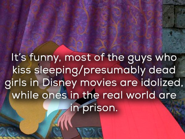 friendship - It's funny, most of the guys who kiss sleepingpresumably dead girls in Disney movies are idolized, while ones in the real world are in prison.