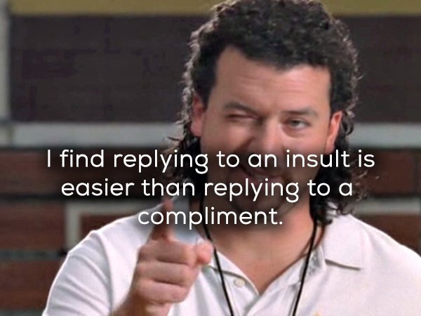 kenny powers smile - I find an insult is easier than a compliment.