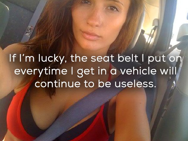 true shower thought - If I'm lucky, the seat belt I put on everytime I get in a vehicle will continue to be useless.