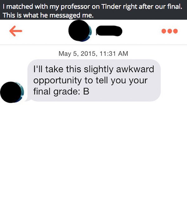tinder teacher - I matched with my professor on Tinder right after our final. This is what he messaged me. , I'll take this slightly awkward opportunity to tell you your final grade B