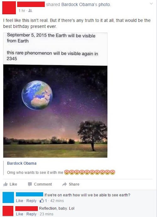 dumbest facebook posts 2017 - d Bardock Obama's photo 1 hr I feel this isn't real. But if there's any truth to it at all, that would be the best birthday present ever. the Earth will be visible from Earth this rare phenomenon will be visible again in 2345