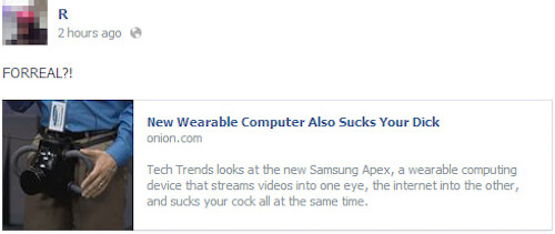 2 hours ago Forreal?! New Wearable Computer Also Sucks Your Dick onion.com Tech Trends looks at the new Samsung Apex, a wearable computing device that streams videos into one eye, the internet into the other, and sucks your cock all at the same time.