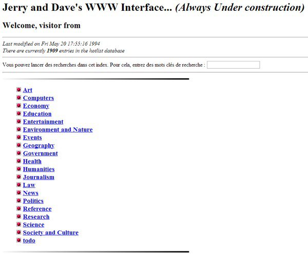 jerry and david's guide to the world wide web - Jerry and Dave's Www Interface... Always Under construction Welcome, visitor from Last modified on Fri May 20 16 1994 There are currently 1909 entries in the horlisr database Vous pouvez lancer des recherche