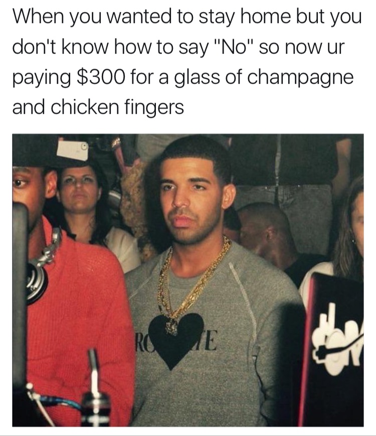 memes - they stop messaging you - When you wanted to stay home but you don't know how to say "No" so now ur paying $300 for a glass of champagne and chicken fingers