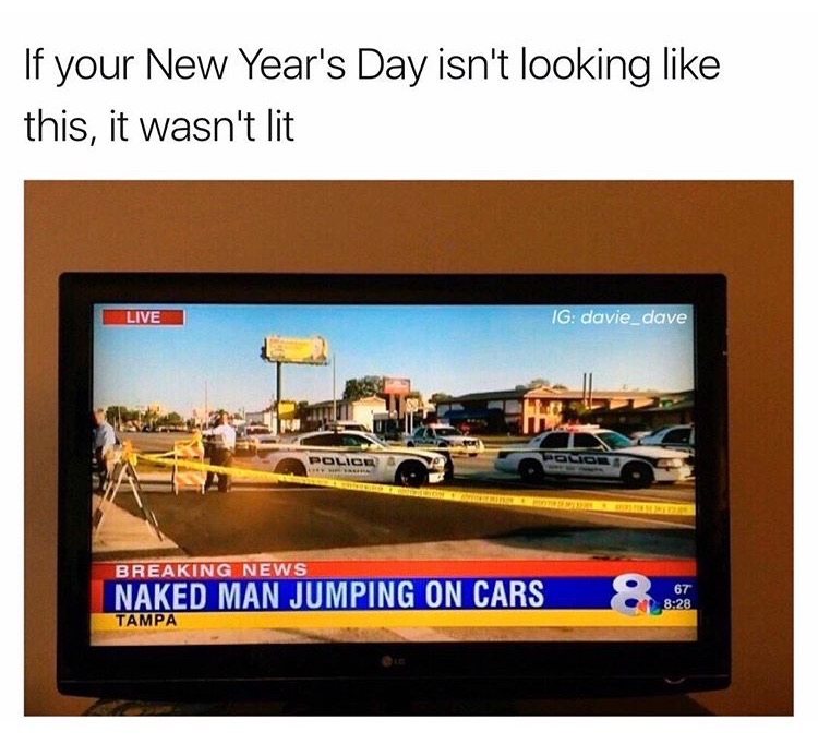 memes - display advertising - If your New Year's Day isn't looking this, it wasn't lit Live Ig davie_dave Breaking News Naked Man Jumping On Cars Tampa 67