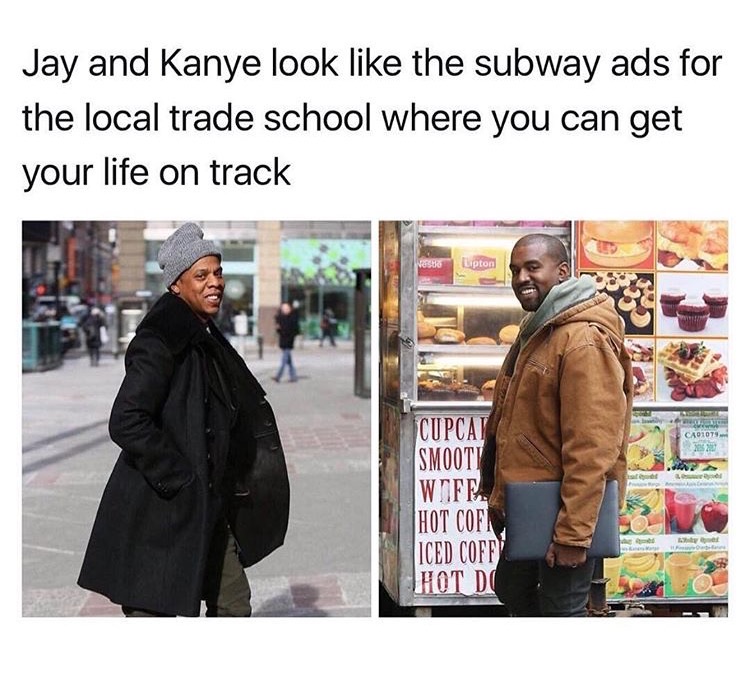 memes - you re sitting on the couch watching tv - Jay and Kanye look the subway ads for the local trade school where you can get your life on track Nar Lipton CA010 Cupcay Smooth Wife. Hot Cofa Iced Coff Thot Do